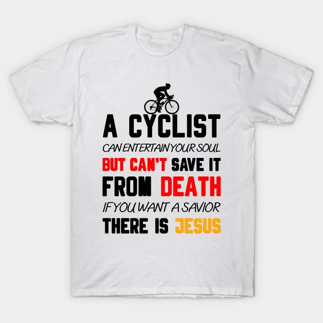 A CYCLIST CAN ENTERTAIN YOUR SOUL BUT CAN'T SAVE IT FROM DEATH IF YOU WANT A SAVIOR THERE IS JESUS T-Shirt by Christian ever life